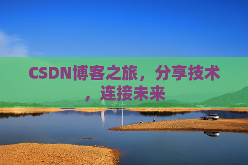 CSDN博客之旅，分享技术，连接未来